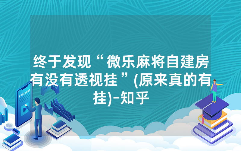 终于发现“微乐麻将自建房有没有透视挂”(原来真的有挂)-知乎