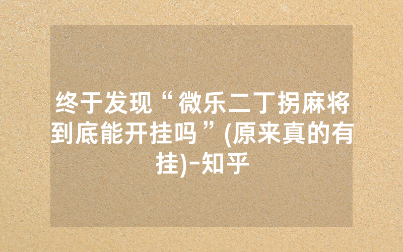 终于发现“微乐二丁拐麻将到底能开挂吗”(原来真的有挂)-知乎