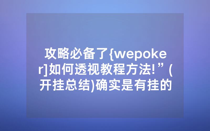 攻略必备了{wepoker]如何透视教程方法!”(开挂总结)确实是有挂的