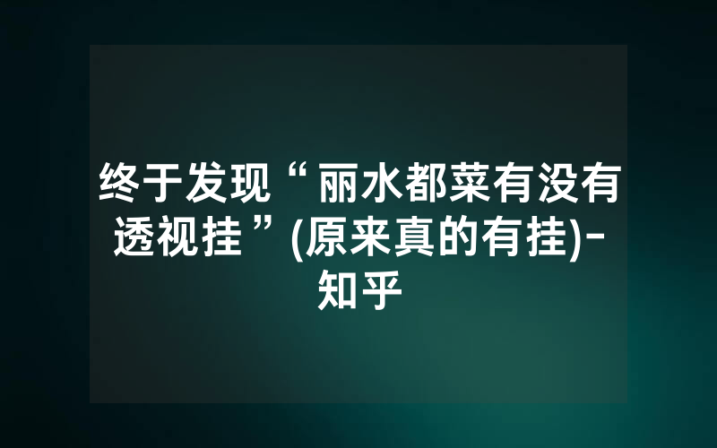 终于发现“丽水都菜有没有透视挂”(原来真的有挂)-知乎