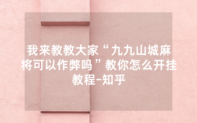 我来教教大家“九九山城麻将可以作弊吗”教你怎么开挂教程-知乎