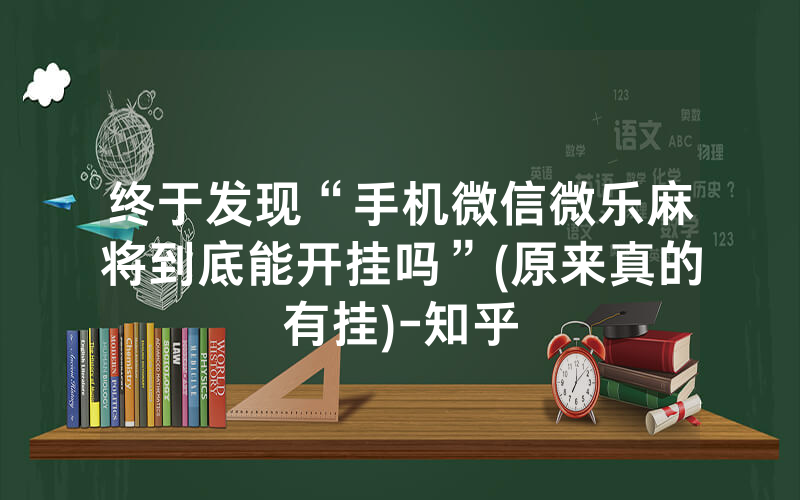 终于发现“手机微信微乐麻将到底能开挂吗”(原来真的有挂)-知乎