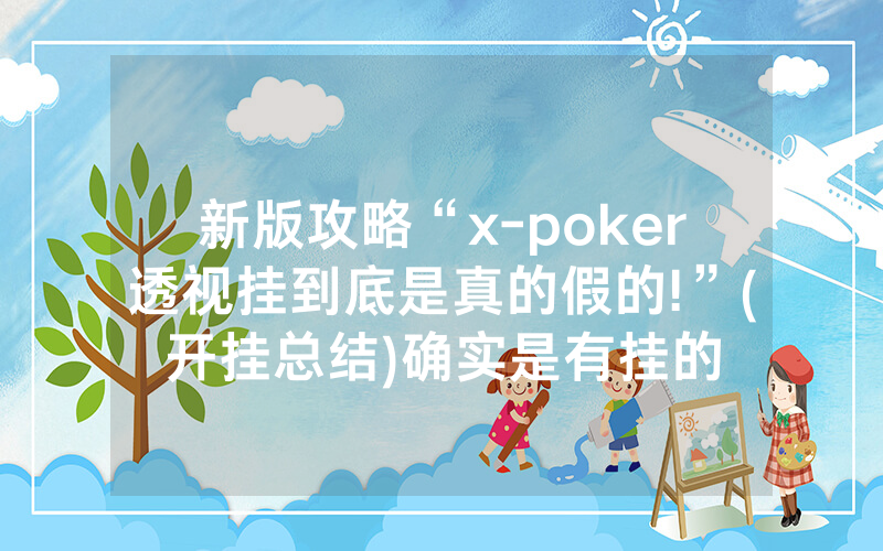 新版攻略“x-poker透视挂到底是真的假的!”(开挂总结)确实是有挂的