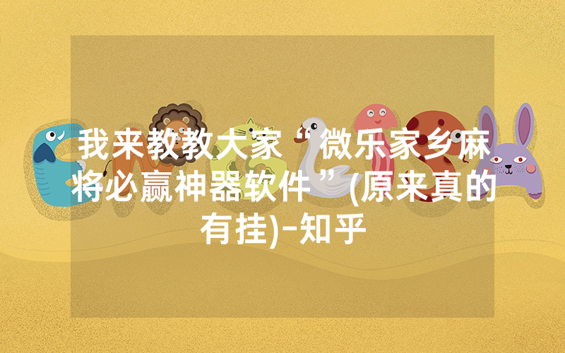 我来教教大家“微乐家乡麻将必赢神器软件”(原来真的有挂)-知乎