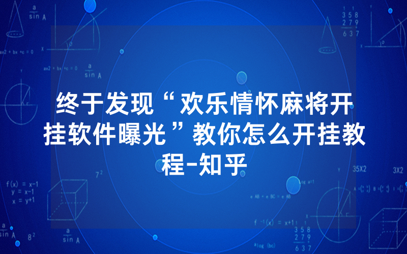 终于发现“欢乐情怀麻将开挂软件曝光”教你怎么开挂教程-知乎