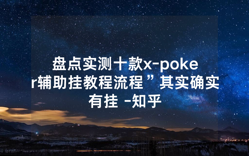 盘点实测十款x-poker辅助挂教程流程”其实确实有挂 -知乎