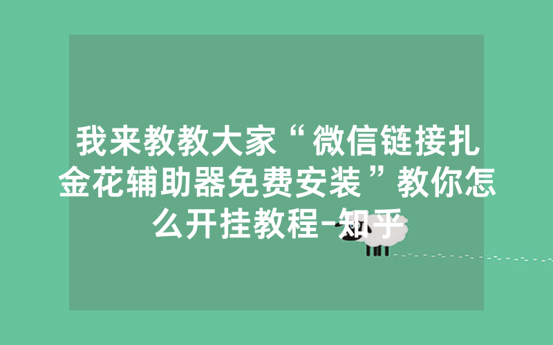我来教教大家“微信链接扎金花辅助器免费安装”教你怎么开挂教程-知乎