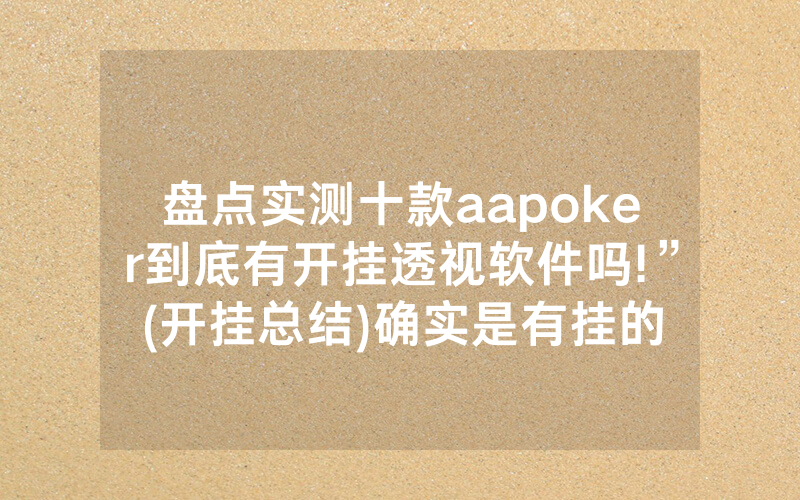盘点实测十款aapoker到底有开挂透视软件吗!”(开挂总结)确实是有挂的