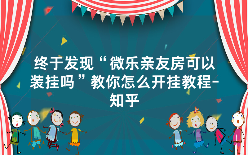 终于发现“微乐亲友房可以装挂吗”教你怎么开挂教程-知乎