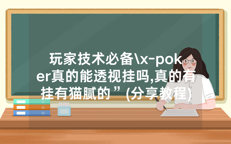 玩家技术必备\x-poker真的能透视挂吗,真的有挂有猫腻的”(分享教程)