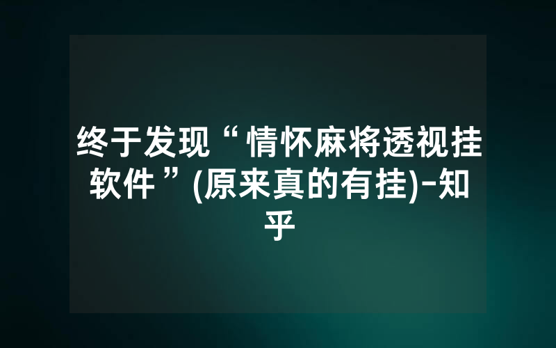 终于发现“情怀麻将透视挂软件”(原来真的有挂)-知乎