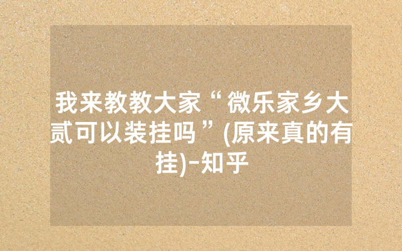 我来教教大家“微乐家乡大贰可以装挂吗”(原来真的有挂)-知乎