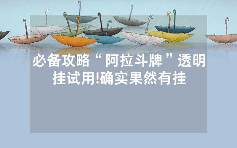 必备攻略“阿拉斗牌”透明挂试用!确实果然有挂