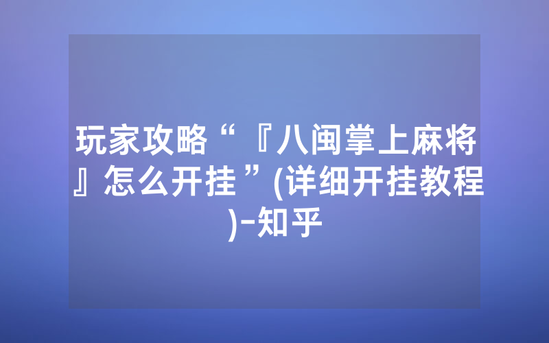 玩家攻略“『八闽掌上麻将』怎么开挂”(详细开挂教程)-知乎