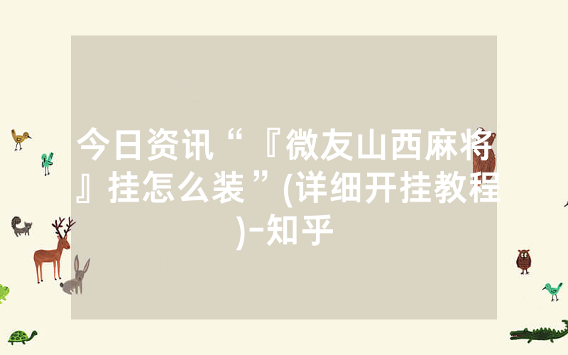 今日资讯“『微友山西麻将』挂怎么装”(详细开挂教程)-知乎