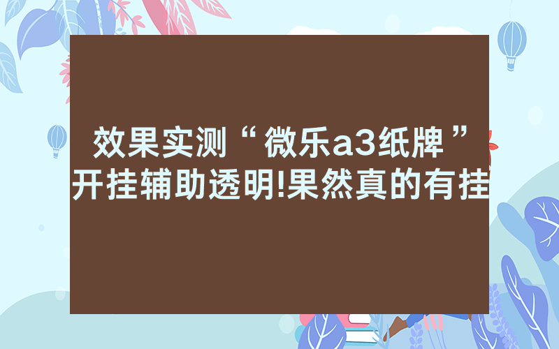 效果实测“微乐a3纸牌”开挂辅助透明!果然真的有挂