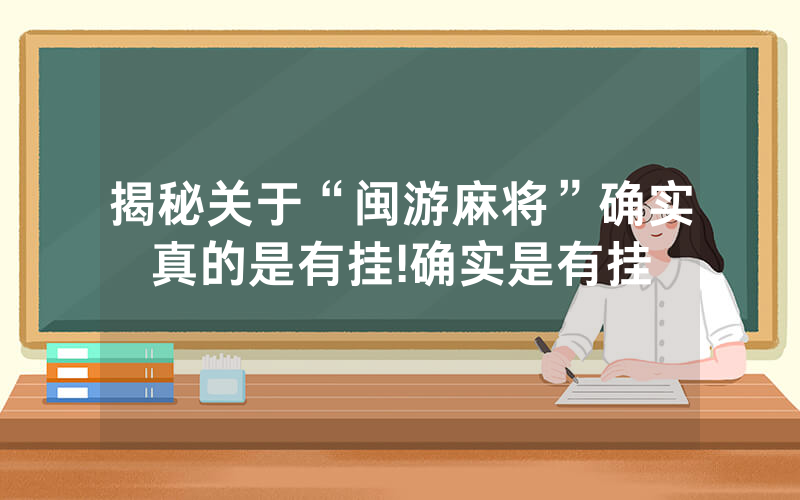揭秘关于“闽游麻将”确实真的是有挂!确实是有挂