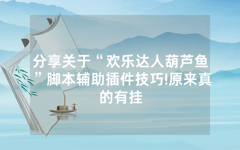 分享关于“欢乐达人葫芦鱼”脚本辅助插件技巧!原来真的有挂