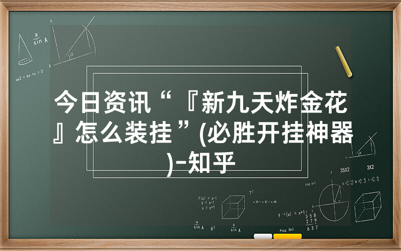 今日资讯“『新九天炸金花』怎么装挂”(必胜开挂神器)-知乎
