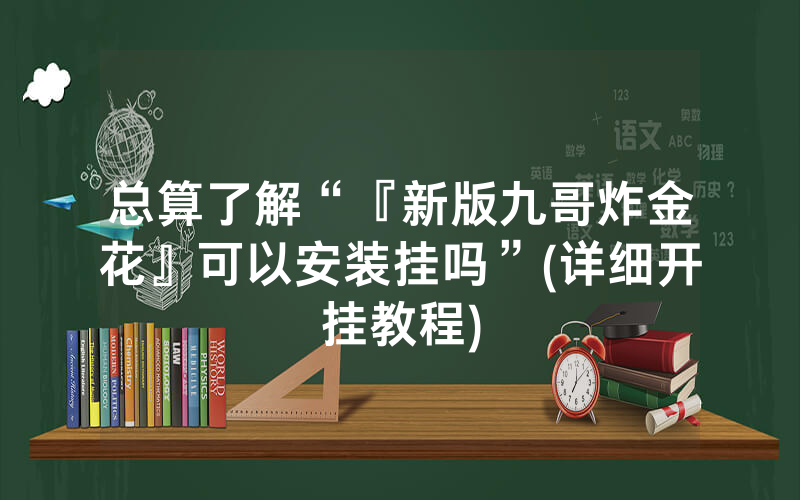 总算了解“『新版九哥炸金花』可以安装挂吗”(详细开挂教程)