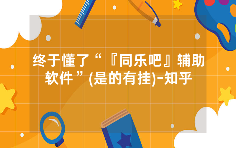 终于懂了“『同乐吧』辅助软件”(是的有挂)-知乎