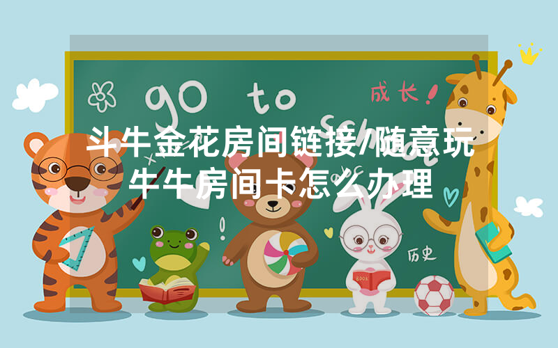 斗牛金花房间链接/随意玩牛牛房间卡怎么办理
