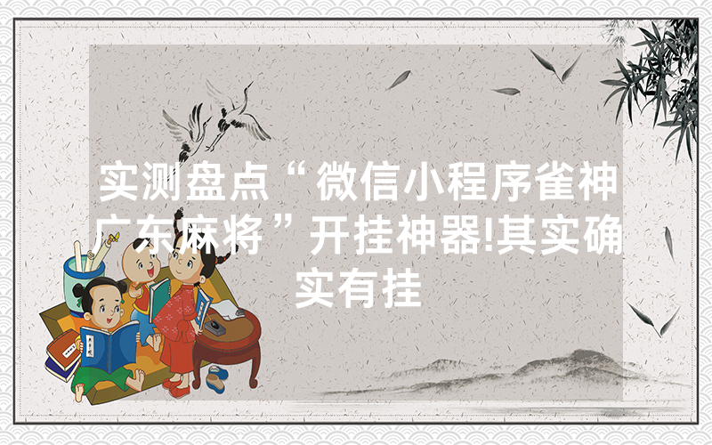 实测盘点“微信小程序雀神广东麻将”开挂神器!其实确实有挂