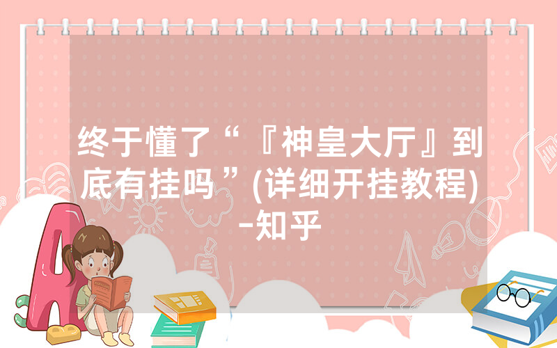 终于懂了“『神皇大厅』到底有挂吗”(详细开挂教程)-知乎