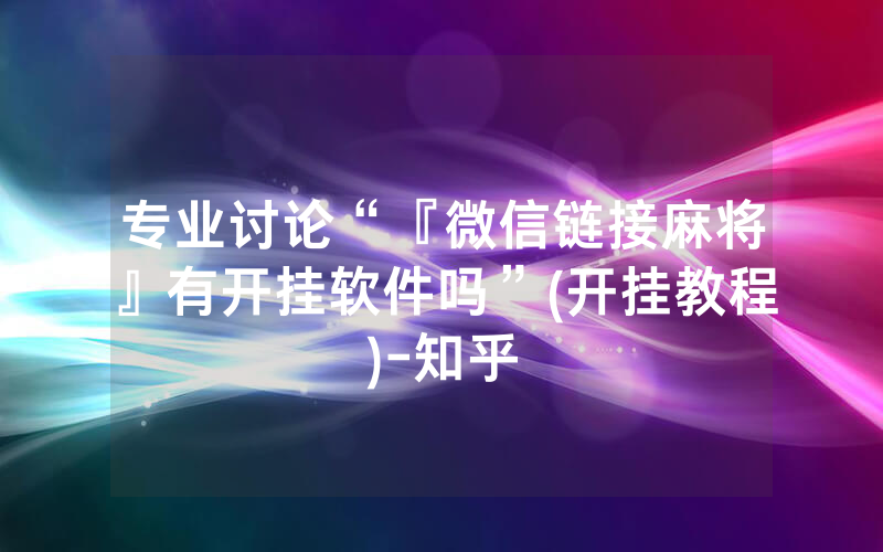 专业讨论“『微信链接麻将』有开挂软件吗”(开挂教程)-知乎
