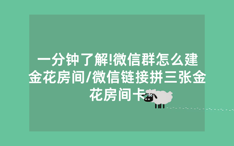 一分钟了解!微信群怎么建金花房间/微信链接拼三张金花房间卡