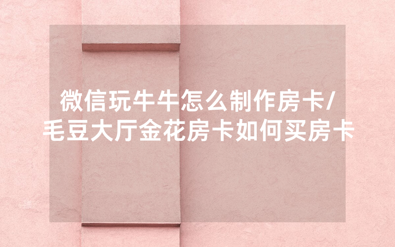 微信玩牛牛怎么制作房卡/毛豆大厅金花房卡如何买房卡