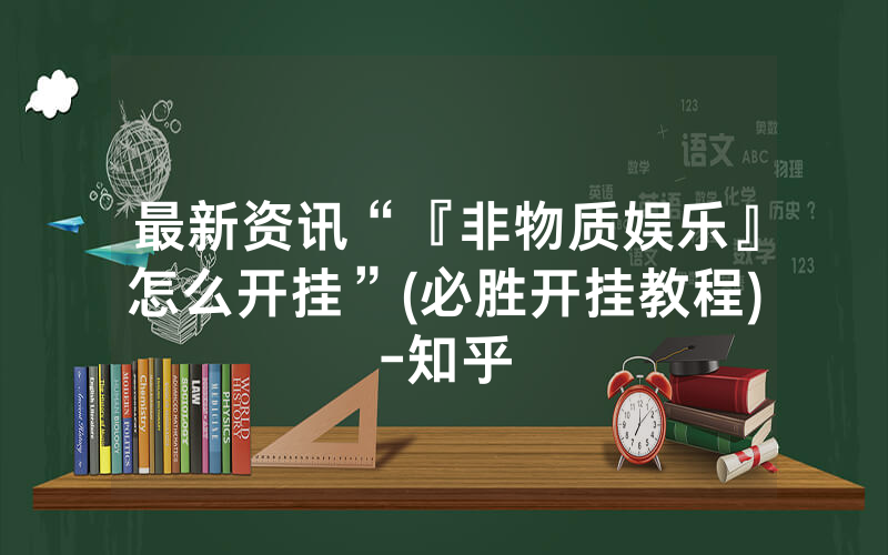 最新资讯“『非物质娱乐』怎么开挂”(必胜开挂教程)-知乎