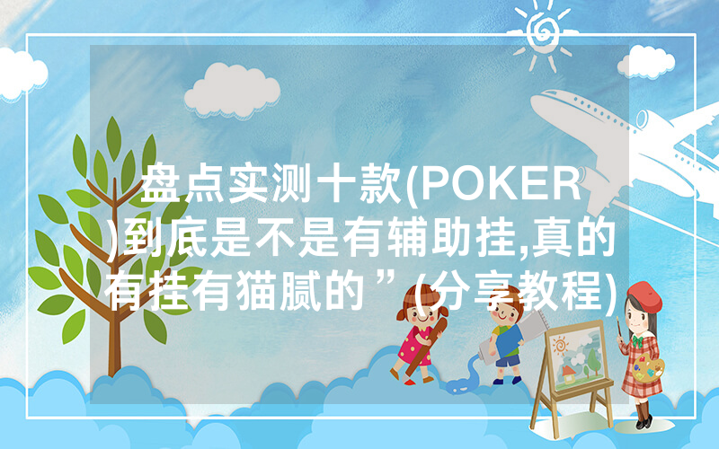 盘点实测十款(POKER)到底是不是有辅助挂,真的有挂有猫腻的”(分享教程)