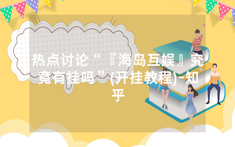 热点讨论“『海岛互娱』究竟有挂吗”(开挂教程)-知乎
