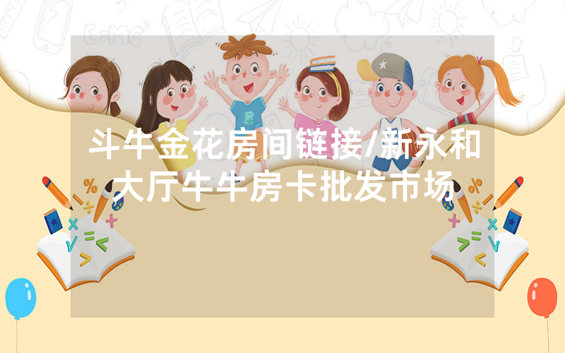 斗牛金花房间链接/新永和大厅牛牛房卡批发市场