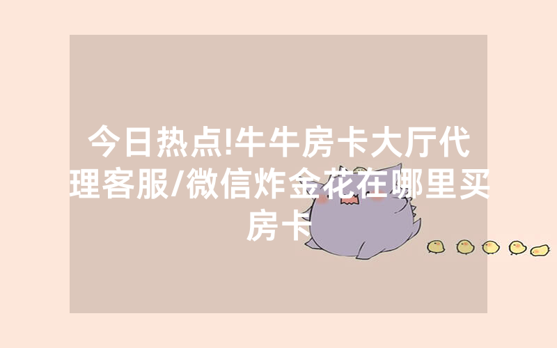今日热点!牛牛房卡大厅代理客服/微信炸金花在哪里买房卡