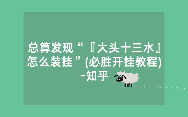 总算发现“『大头十三水』怎么装挂”(必胜开挂教程)-知乎