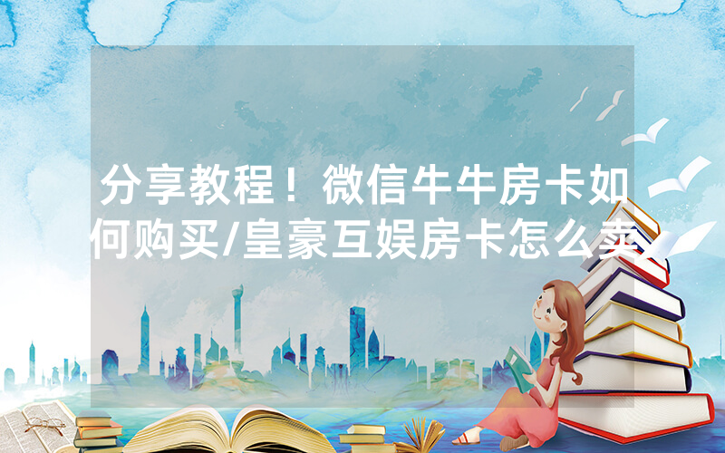分享教程！微信牛牛房卡如何购买/皇豪互娱房卡怎么卖