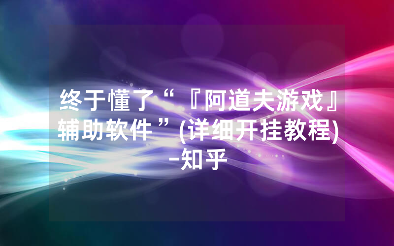 终于懂了“『阿道夫游戏』辅助软件”(详细开挂教程)-知乎
