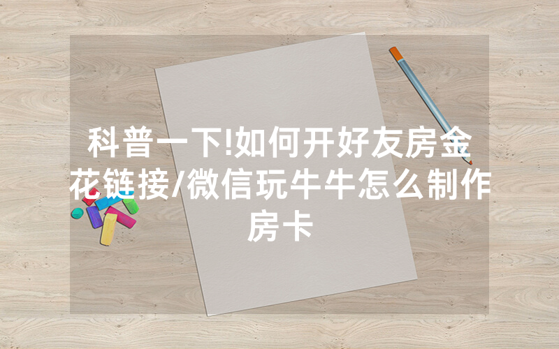 科普一下!如何开好友房金花链接/微信玩牛牛怎么制作房卡