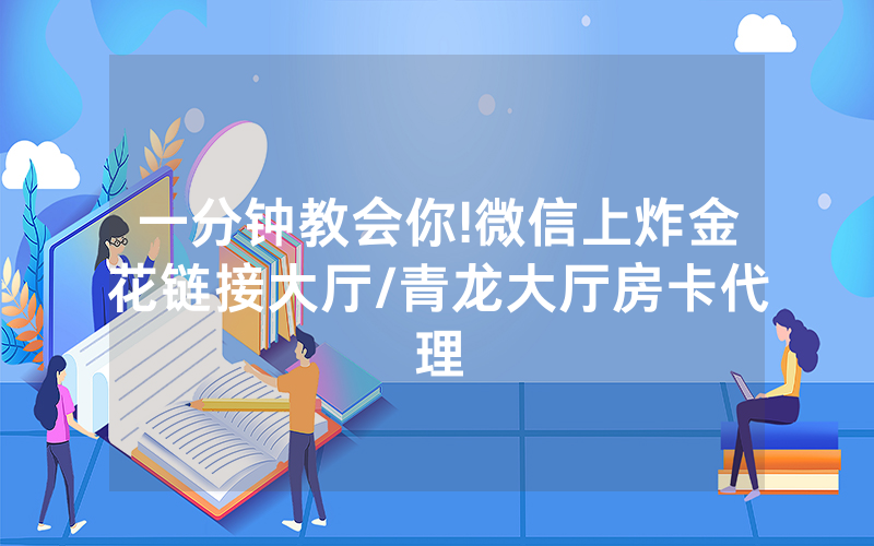 一分钟教会你!微信上炸金花链接大厅/青龙大厅房卡代理