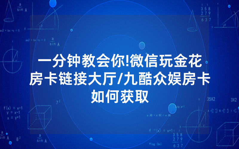 一分钟教会你!微信玩金花房卡链接大厅/九酷众娱房卡如何获取