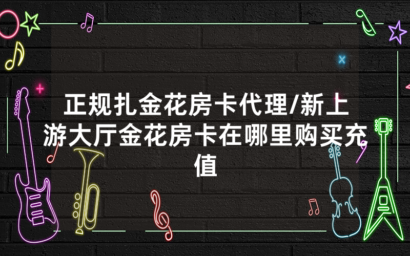 正规扎金花房卡代理/新上游大厅金花房卡在哪里购买充值