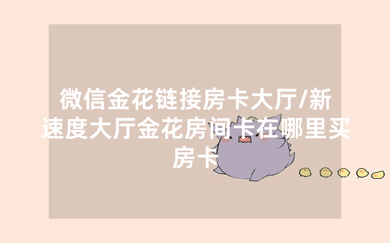 微信金花链接房卡大厅/新速度大厅金花房间卡在哪里买房卡