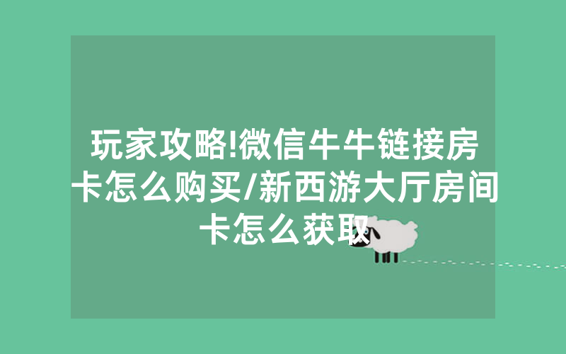 玩家攻略!微信牛牛链接房卡怎么购买/新西游大厅房间卡怎么获取