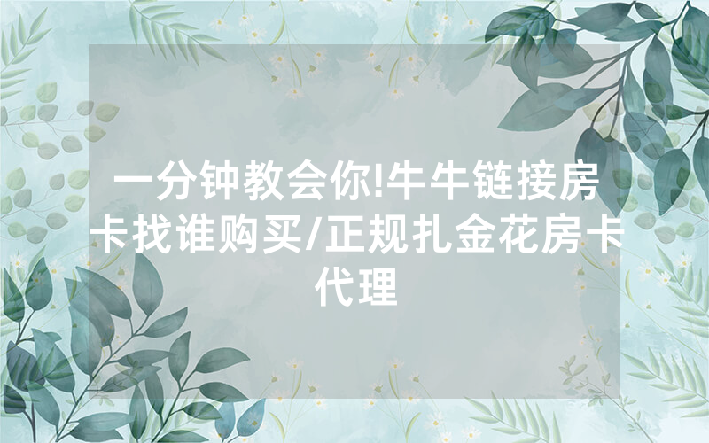 一分钟教会你!牛牛链接房卡找谁购买/正规扎金花房卡代理