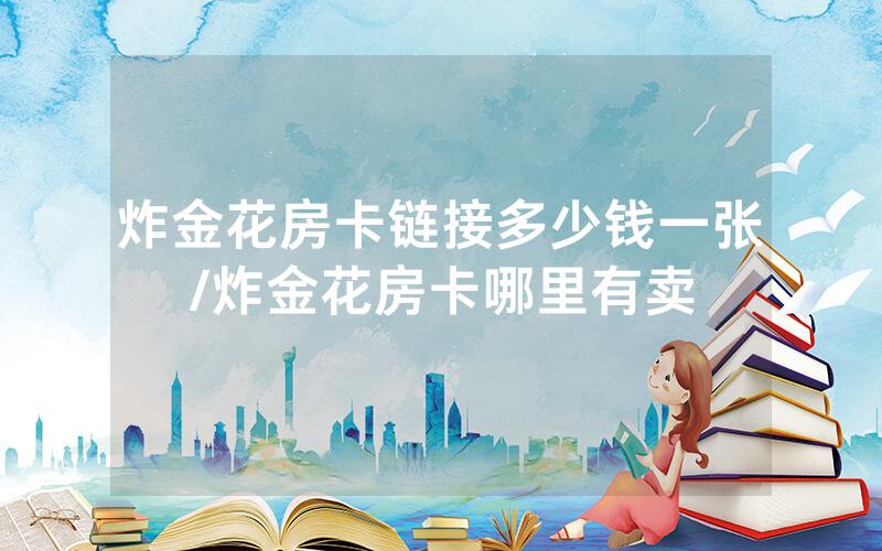 炸金花房卡链接多少钱一张/炸金花房卡哪里有卖