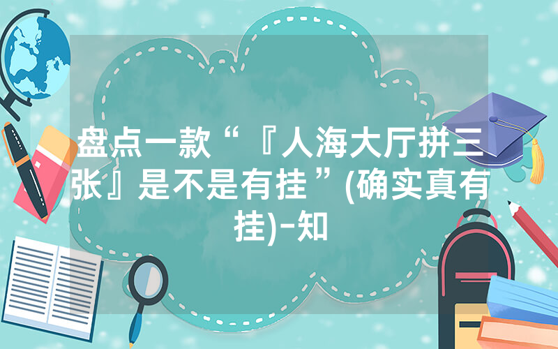 盘点一款“『人海大厅拼三张』是不是有挂”(确实真有挂)-知
