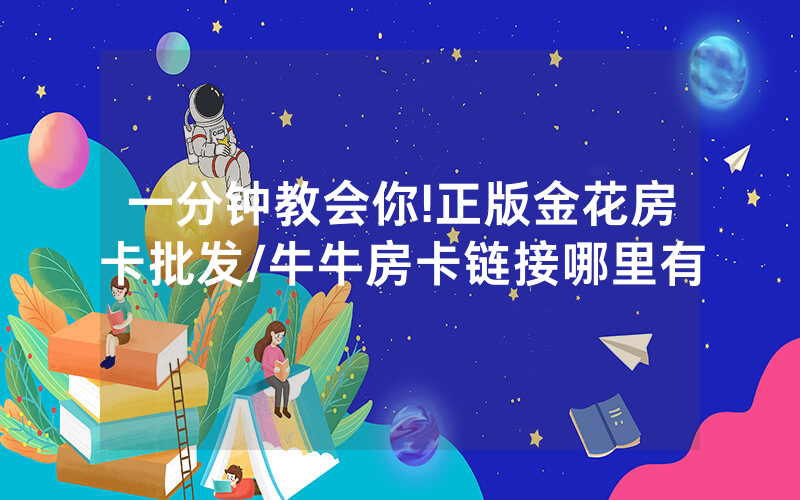 一分钟教会你!正版金花房卡批发/牛牛房卡链接哪里有
