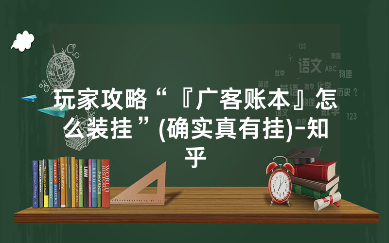玩家攻略“『广客账本』怎么装挂”(确实真有挂)-知乎